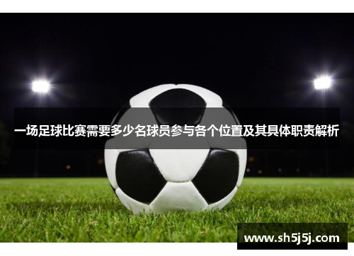 一场足球比赛需要多少名球员参与各个位置及其具体职责解析