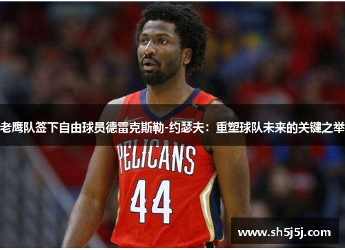 老鹰队签下自由球员德雷克斯勒-约瑟夫：重塑球队未来的关键之举