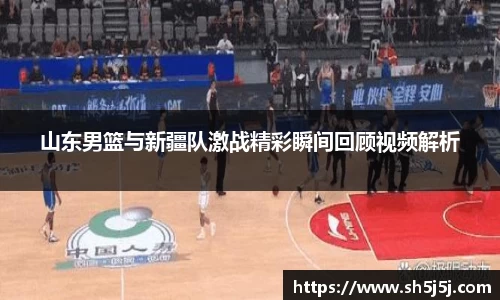 百乐博blb山东男篮与新疆队激战精彩瞬间回顾视频解析